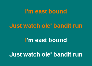 I'm east bound

Just watch ole' bandit run

I'm east bound

Just watch ole' bandit run