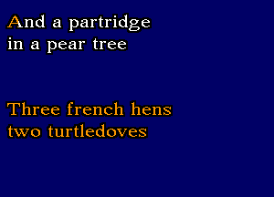 And a partridge
in a pear tree

Three french hens
two turtledoves