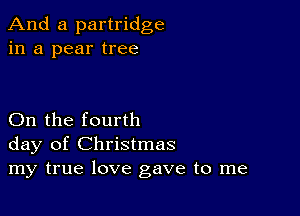 And a partridge
in a pear tree

On the fourth
day of Christmas
my true love gave to me