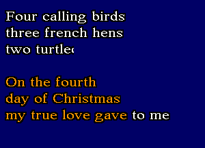 Four calling birds
three french hens
two turtlet

On the fourth
day of Christmas
my true love gave to me