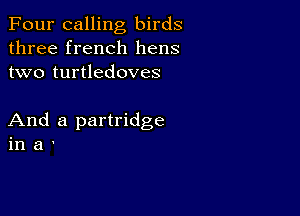 Four calling birds
three french hens
two turtledoves

And a partridge
in a '