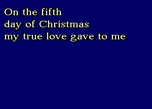 0n the fifth
day of Christmas
my true love gave to me