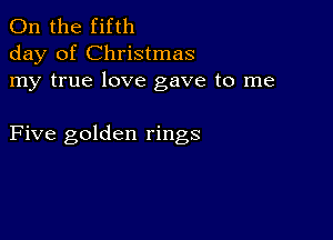 0n the fifth
day of Christmas
my true love gave to me

Five golden rings