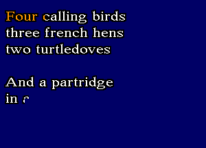 Four calling birds
three french hens
two turtledoves

And a partridge
in r