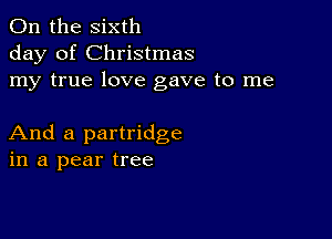 0n the sixth
day of Christmas
my true love gave to me

And a partridge
in a pear tree