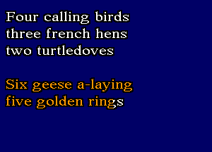 Four calling birds
three french hens
two turtledoves

Six geese a-laying
five golden rings