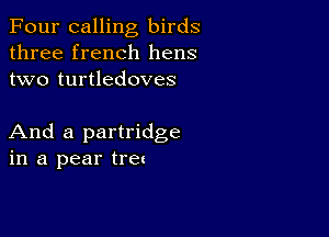 Four calling birds
three french hens
two turtledoves

And a partridge
in a pear tret