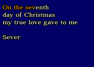 Chlthe seventh
day of Christmas
my true love gave to me

Sever