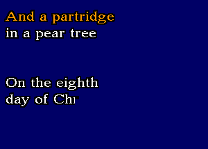 And a partridge
in a pear tree

On the eighth
day of Chl