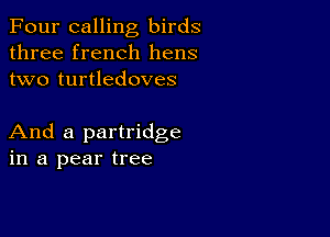 Four calling birds
three french hens
two turtledoves

And a partridge
in a pear tree