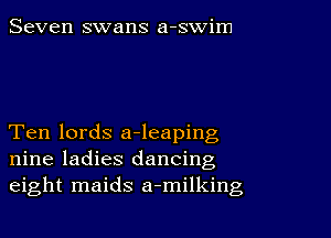 Seven swans a-swim

Ten lords a-leaping
nine ladies dancing
eight maids a-milking