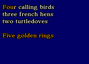 Four calling birds
three french hens
two turtledoves

Five golden rings