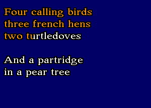 Four calling birds
three french hens
two turtledoves

And a partridge
in a pear tree