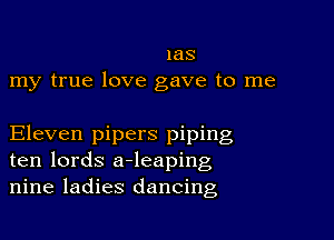 1as
my true love gave to me

Eleven pipers piping
ten lords a-leaping
nine ladies dancing