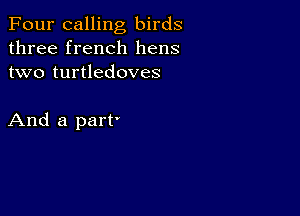 Four calling birds
three french hens
two turtledoves

And a part'