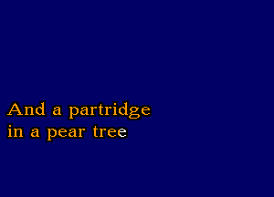 And a partridge
in a pear tree