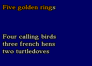 Five golden rings

Four calling birds
three french hens
two turtledoves