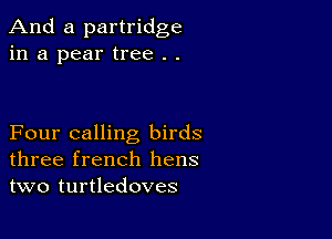 And a partridge
in a pear tree . .

Four calling birds
three french hens
two turtledoves