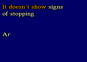 It doesn't Show signs
of stopping