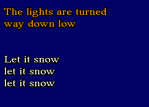 The lights are turned
way down low

Let it snow
let it snow
let it snow