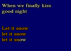 When we finally kiss
good night

Let it snow
let it snow
let it snow