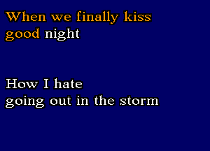 When we finally kiss
good night

How I hate
going out in the storm