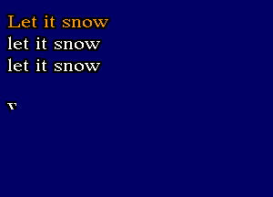 Let it snow
let it snow
let it snow