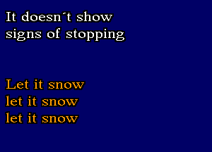 It doesn't Show
signs of stopping

Let it snow
let it snow
let it snow