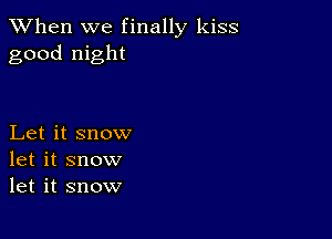 When we finally kiss
good night

Let it snow
let it snow
let it snow