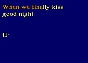 When we finally kiss
good night