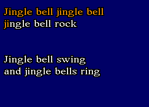 Jingle bell jingle bell
jingle bell rock

Jingle bell swing
and jingle bells ring