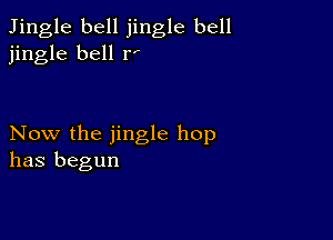 Jingle bell jingle bell
jingle bell IV

Now the jingle hop
has begun