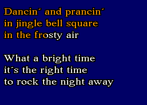 Dancin' and prancin'
in jingle bell square
in the frosty air

XVhat a bright time
ifs the right time
to rock the night away