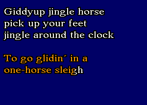 Giddyup jingle horse
pick up your feet
jingle around the clock

To go glidin in a
one-horse sleigh