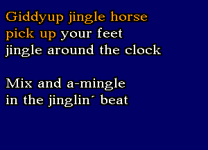 Giddyup jingle horse
pick up your feet
jingle around the clock

Mix and armingle
in the jinglin' beat