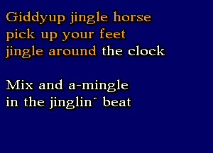 Giddyup jingle horse
pick up your feet
jingle around the clock

Mix and armingle
in the jinglin' beat