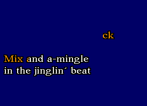 Mix and armingle
in the jinglin' beat