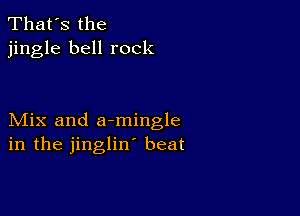 That's the
jingle bell rock

Mix and armingle
in the jinglin' beat