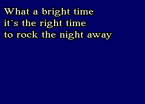 What a bright time
it's the right time
to rock the night away