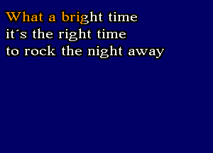 What a bright time
it's the right time
to rock the night away