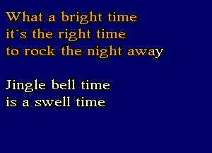 What a bright time
it's the right time
to rock the night away

Jingle bell time
is a swell time