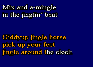 Mix and a-mingle
in the jinglin' beat

Giddyup jingle horse
pick up your feet
jingle around the clock