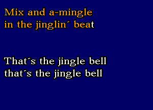 Mix and a-mingle
in the jinglin' beat

That's the jingle bell
that's the jingle bell