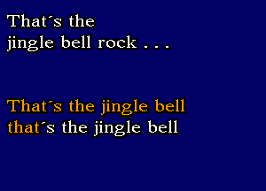 That's the
jingle bell rock . . .

That's the jingle bell
that's the jingle bell