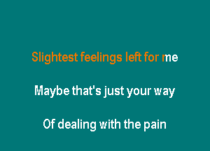 Slightest feelings left for me

Maybe that's just your way

0f dealing with the pain