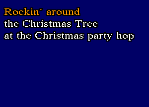 Rockin' around
the Christmas Tree
at the Christmas party hop