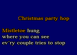 Christmas party hop

Mistletoe hung
where you can see
ev'ry couple tries to stop