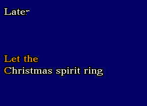 Let the
Christmas spirit ring