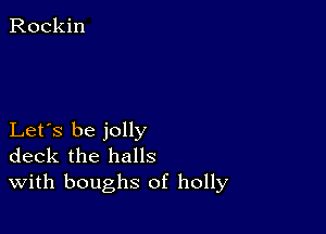 Rockin

Let's be jolly
deck the halls
With boughs of holly