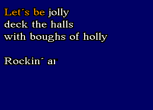 Let's be jolly
deck the halls
with boughs 0f holly

Rockin' al